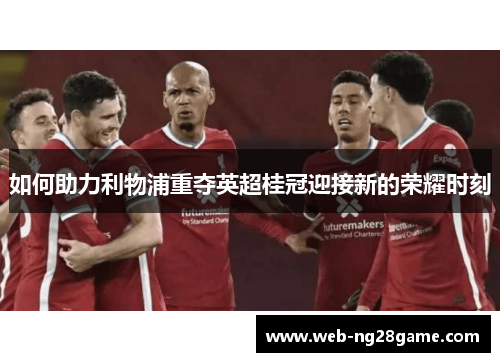 如何助力利物浦重夺英超桂冠迎接新的荣耀时刻