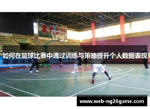 如何在篮球比赛中通过训练与策略提升个人数据表现