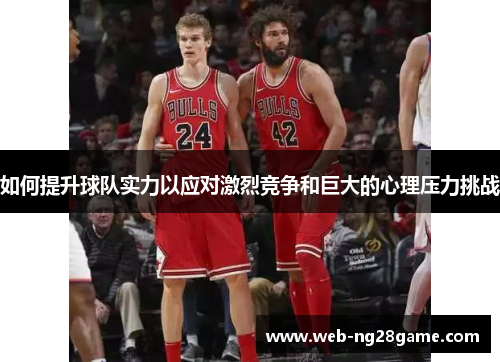 如何提升球队实力以应对激烈竞争和巨大的心理压力挑战
