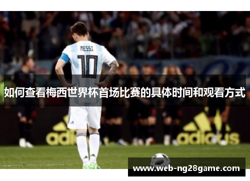 如何查看梅西世界杯首场比赛的具体时间和观看方式