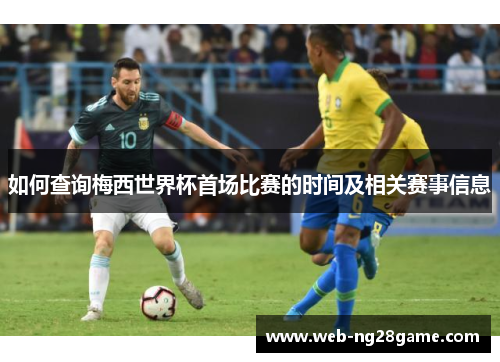 如何查询梅西世界杯首场比赛的时间及相关赛事信息 如何查询梅西世界杯首场比赛的时间及相关赛事信息