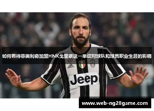 如何看待菲奥利奇加盟HNK戈里察这一举动对球队和球员职业生涯的影响 如何看待菲奥利奇加盟HNK戈里察这一举动对球队和球员职业生涯的影响