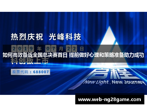 如何高效备战全国总决赛首日 提前做好心理和策略准备助力成功 如何高效备战全国总决赛首日 提前做好心理和策略准备助力成功