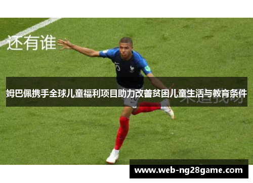 姆巴佩携手全球儿童福利项目助力改善贫困儿童生活与教育条件 姆巴佩携手全球儿童福利项目助力改善贫困儿童生活与教育条件