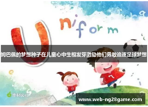 姆巴佩的梦想种子在儿童心中生根发芽激励他们勇敢追逐足球梦想 姆巴佩的梦想种子在儿童心中生根发芽激励他们勇敢追逐足球梦想