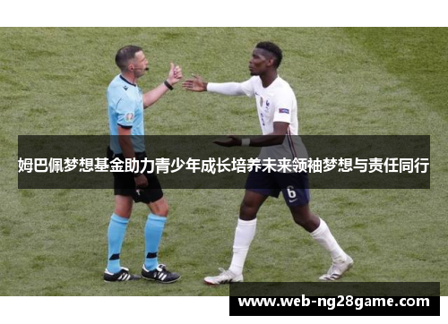 姆巴佩梦想基金助力青少年成长培养未来领袖梦想与责任同行 姆巴佩梦想基金助力青少年成长培养未来领袖梦想与责任同行