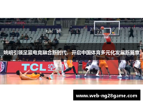 姚明引领足篮电竞融合新时代,开启中国体育多元化发展新篇章 姚明引领足篮电竞融合新时代,开启中国体育多元化发展新篇章
